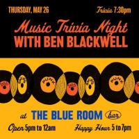Thursday May 26, Trivia 7:30pm, Music Trivia Night with Ben Blackwell at The Blue Room Bar, Open 5pm to 12am, Happy Hour 5 to 7pm
