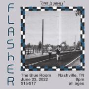 Flasher, Love is Yours, The Blue Room, June 23, 2022, $15/$17, Nashville, TN, 8pm, All ages